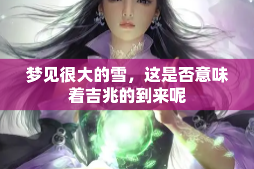 梦见很大的雪，这是否意味着吉兆的到来呢