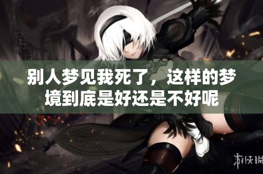 别人梦见我死了，这样的梦境到底是好还是不好呢