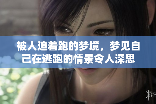 被人追着跑的梦境，梦见自己在逃跑的情景令人深思