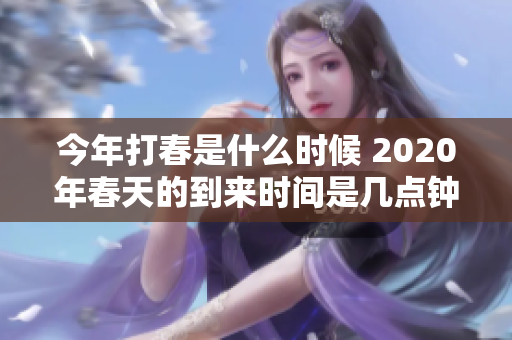 今年打春是什么时候 2020年春天的到来时间是几点钟