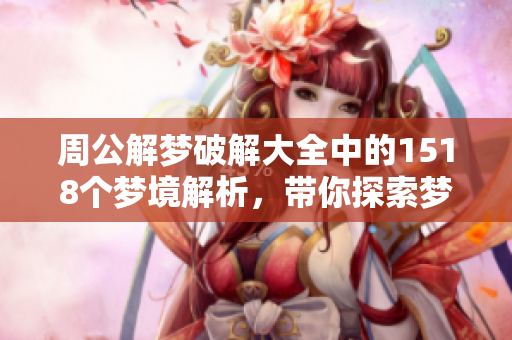周公解梦破解大全中的1518个梦境解析，带你探索梦的奥秘与解读