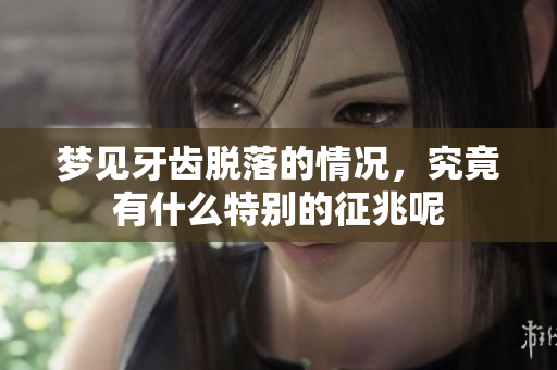 梦见牙齿脱落的情况，究竟有什么特别的征兆呢