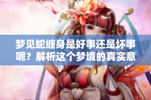 梦见蛇缠身是好事还是坏事呢？解析这个梦境的真实意义