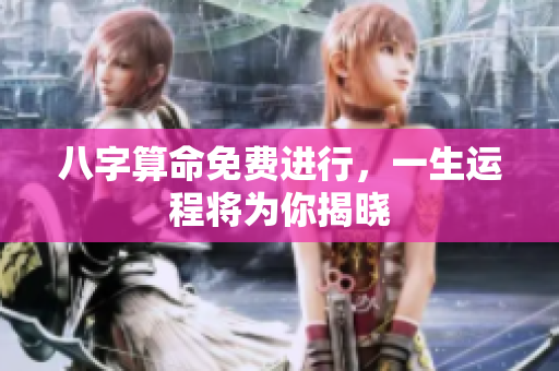 八字算命免费进行，一生运程将为你揭晓