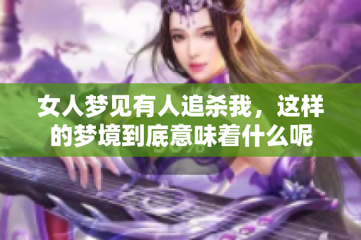 女人梦见有人追杀我，这样的梦境到底意味着什么呢
