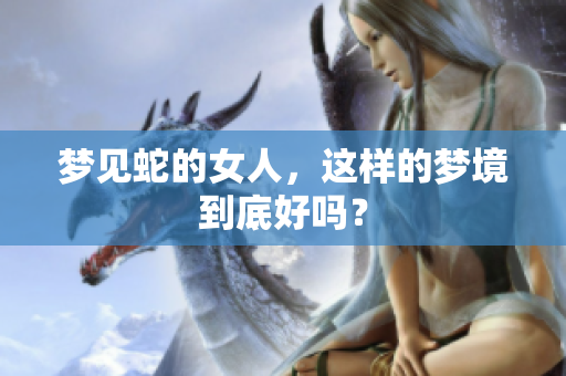梦见蛇的女人，这样的梦境到底好吗？