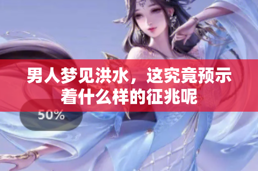 男人梦见洪水，这究竟预示着什么样的征兆呢