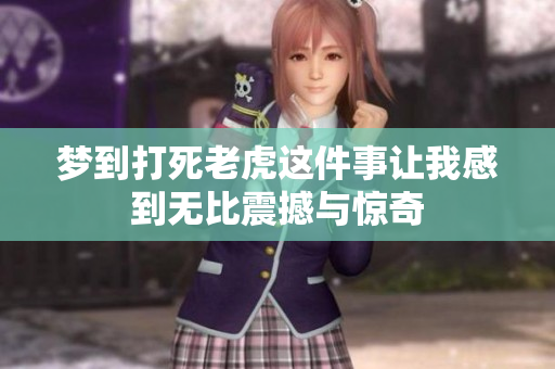 梦到打死老虎这件事让我感到无比震撼与惊奇