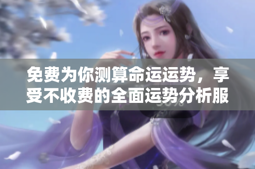 免费为你测算命运运势，享受不收费的全面运势分析服务！