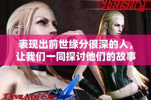 表现出前世缘分很深的人，让我们一同探讨他们的故事与经历