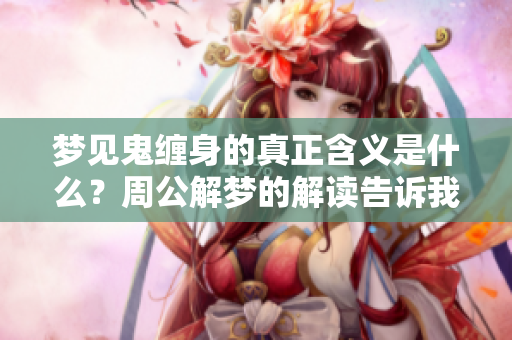 梦见鬼缠身的真正含义是什么？周公解梦的解读告诉我们。
