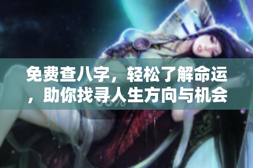 免费查八字，轻松了解命运，助你找寻人生方向与机会