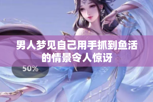 男人梦见自己用手抓到鱼活的情景令人惊讶