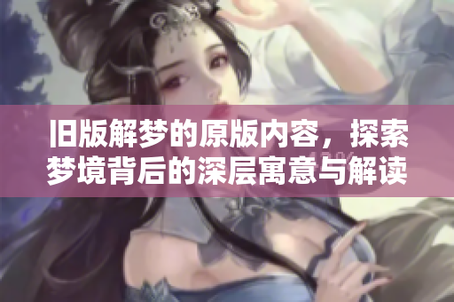 旧版解梦的原版内容，探索梦境背后的深层寓意与解读方法