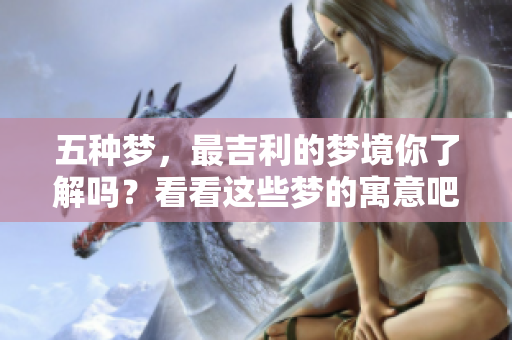 五种梦，最吉利的梦境你了解吗？看看这些梦的寓意吧！