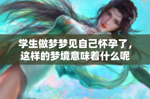学生做梦梦见自己怀孕了，这样的梦境意味着什么呢