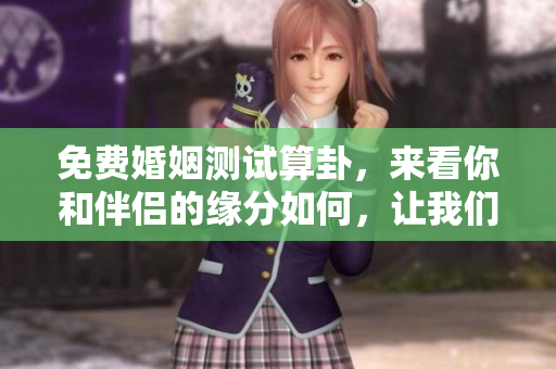 免费婚姻测试算卦，来看你和伴侣的缘分如何，让我们一起揭秘吧