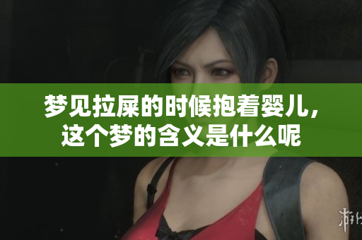 梦见拉屎的时候抱着婴儿，这个梦的含义是什么呢
