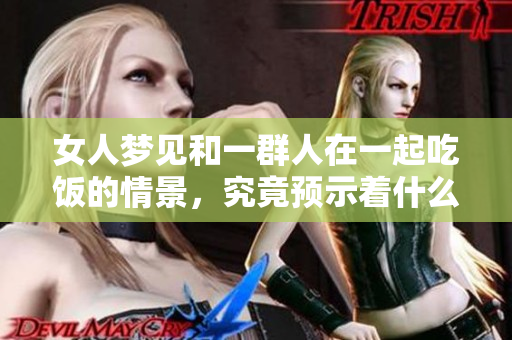 女人梦见和一群人在一起吃饭的情景，究竟预示着什么呢