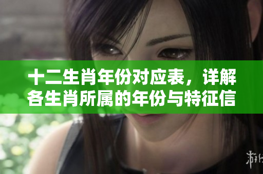 十二生肖年份对应表，详解各生肖所属的年份与特征信息