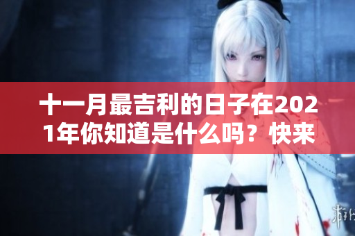 十一月最吉利的日子在2021年你知道是什么吗？快来看看吧！