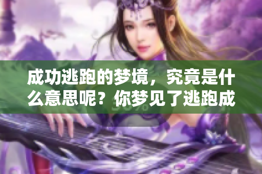 成功逃跑的梦境，究竟是什么意思呢？你梦见了逃跑成功吗？