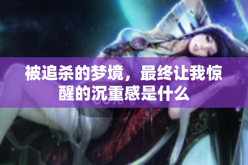 被追杀的梦境，最终让我惊醒的沉重感是什么