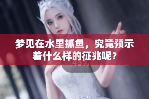 梦见在水里抓鱼，究竟预示着什么样的征兆呢？