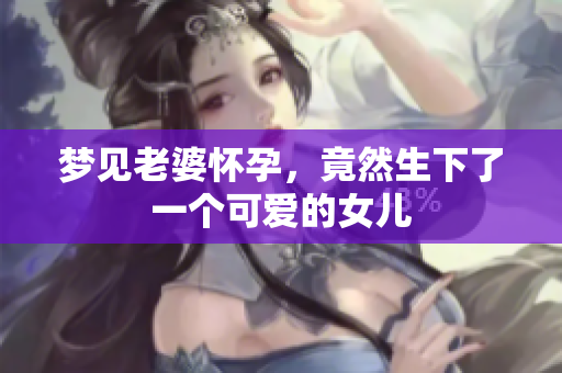 梦见老婆怀孕，竟然生下了一个可爱的女儿
