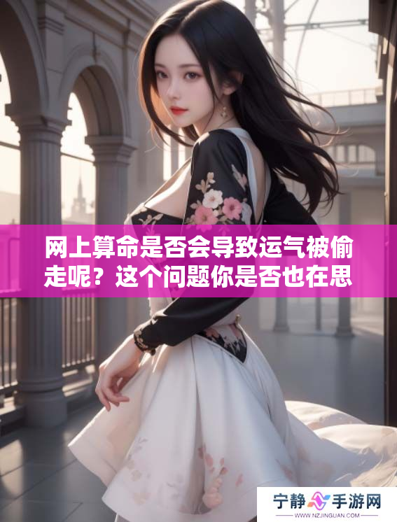 网上算命是否会导致运气被偷走呢？这个问题你是否也在思考？