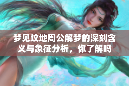 梦见坟地周公解梦的深刻含义与象征分析，你了解吗