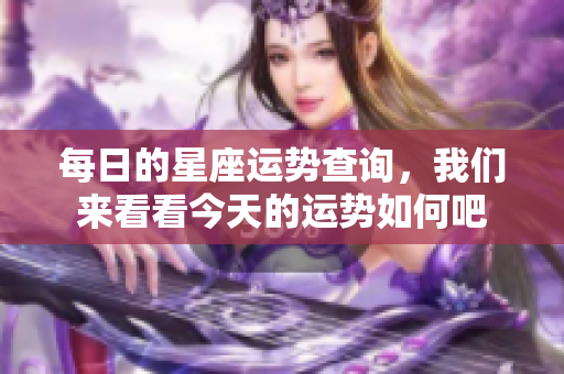 每日的星座运势查询，我们来看看今天的运势如何吧
