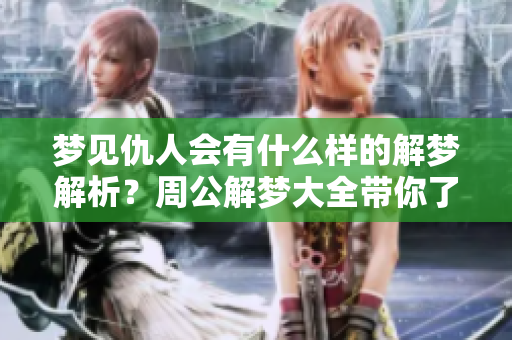 梦见仇人会有什么样的解梦解析？周公解梦大全带你了解梦境中的仇敌。