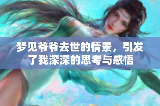 梦见爷爷去世的情景，引发了我深深的思考与感悟