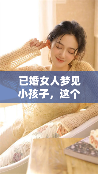 已婚女人梦见小孩子，这个梦预示着什么样的意义和未来呢