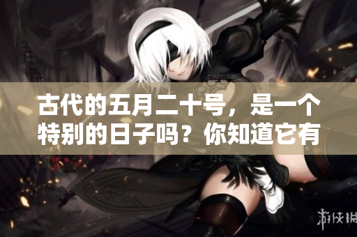 古代的**二十号，是一个特别的日子吗？你知道它有什么历史意义吗？