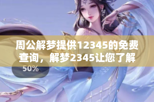周公解梦提供12345的免费查询，解梦2345让您了解梦境的深意