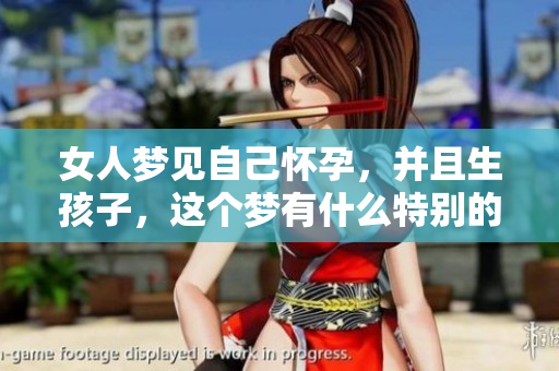 女人梦见自己怀孕，并且生孩子，这个梦有什么特别的寓意呢