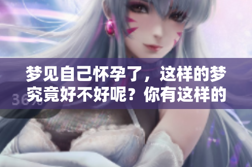 梦见自己怀孕了，这样的梦究竟好不好呢？你有这样的经历吗？