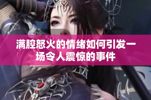 满腔怒火的情绪如何引发一场令人震惊的事件
