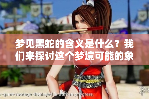 梦见黑蛇的含义是什么？我们来探讨这个梦境可能的象征和意义。