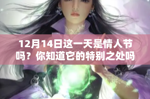 12月14日这一天是情人节吗？你知道它的特别之处吗