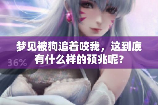 梦见被狗追着咬我，这到底有什么样的预兆呢？