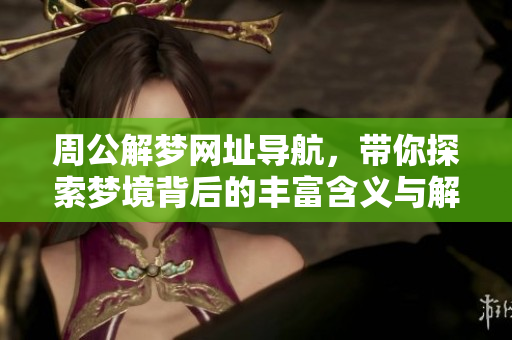 周公解梦网址导航，带你探索梦境背后的丰富含义与解读指南
