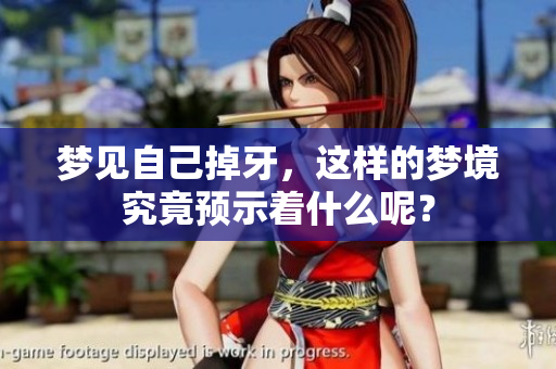 梦见自己掉牙，这样的梦境究竟预示着什么呢？