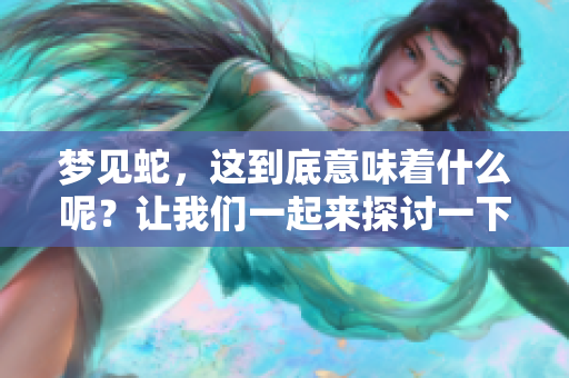 梦见蛇，这到底意味着什么呢？让我们一起来探讨一下梦境中的深意。