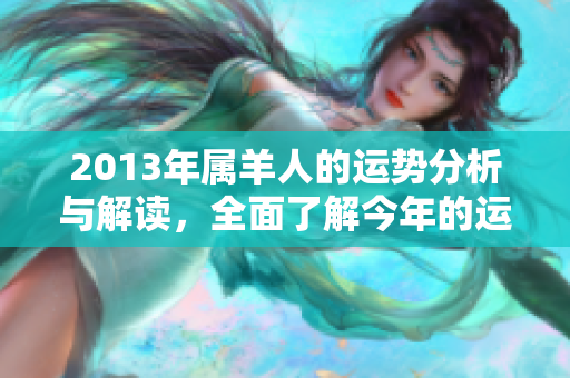 2013年属羊人的运势分析与解读，全面了解今年的运势走势
