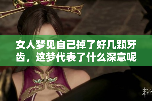 女人梦见自己掉了好几颗牙齿，这梦代表了什么深意呢