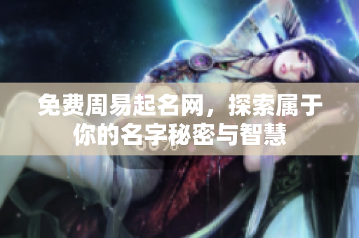免费周易起名网，探索属于你的名字秘密与智慧