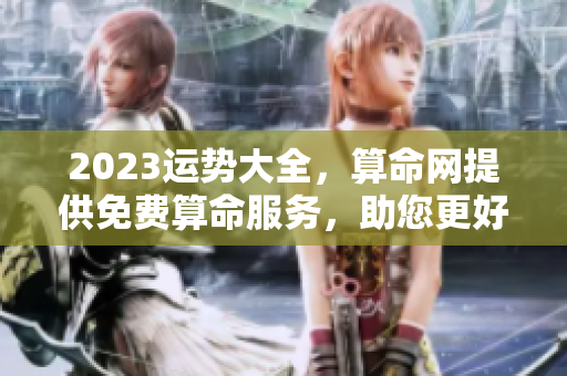 2023运势大全，算命网提供免费算命服务，助您更好理解未来